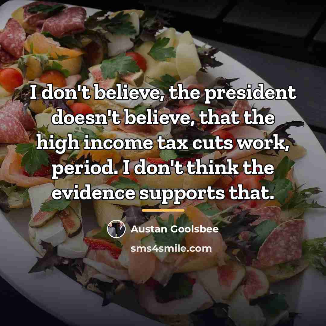 “I don't believe, the president doesn't believe, that the high…” quote by Austan Goolsbee