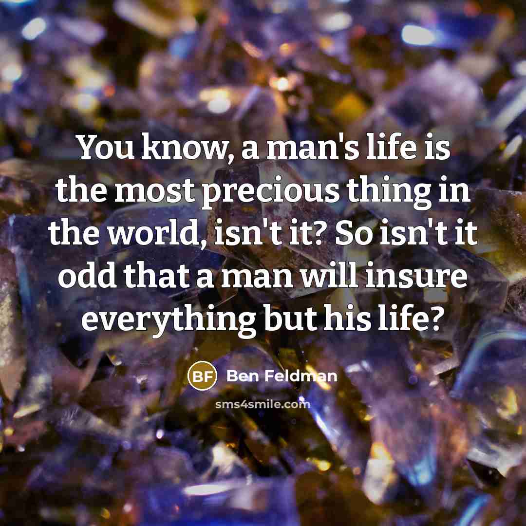 “You know, a man's life is the most precious thing…” quote by Ben Feldman