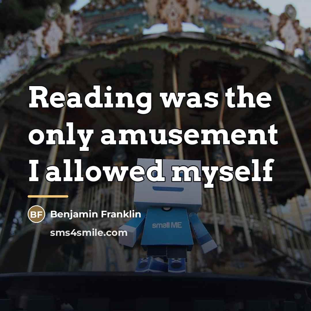 “Reading was the only amusement I allowed myself…” quote by Benjamin Franklin