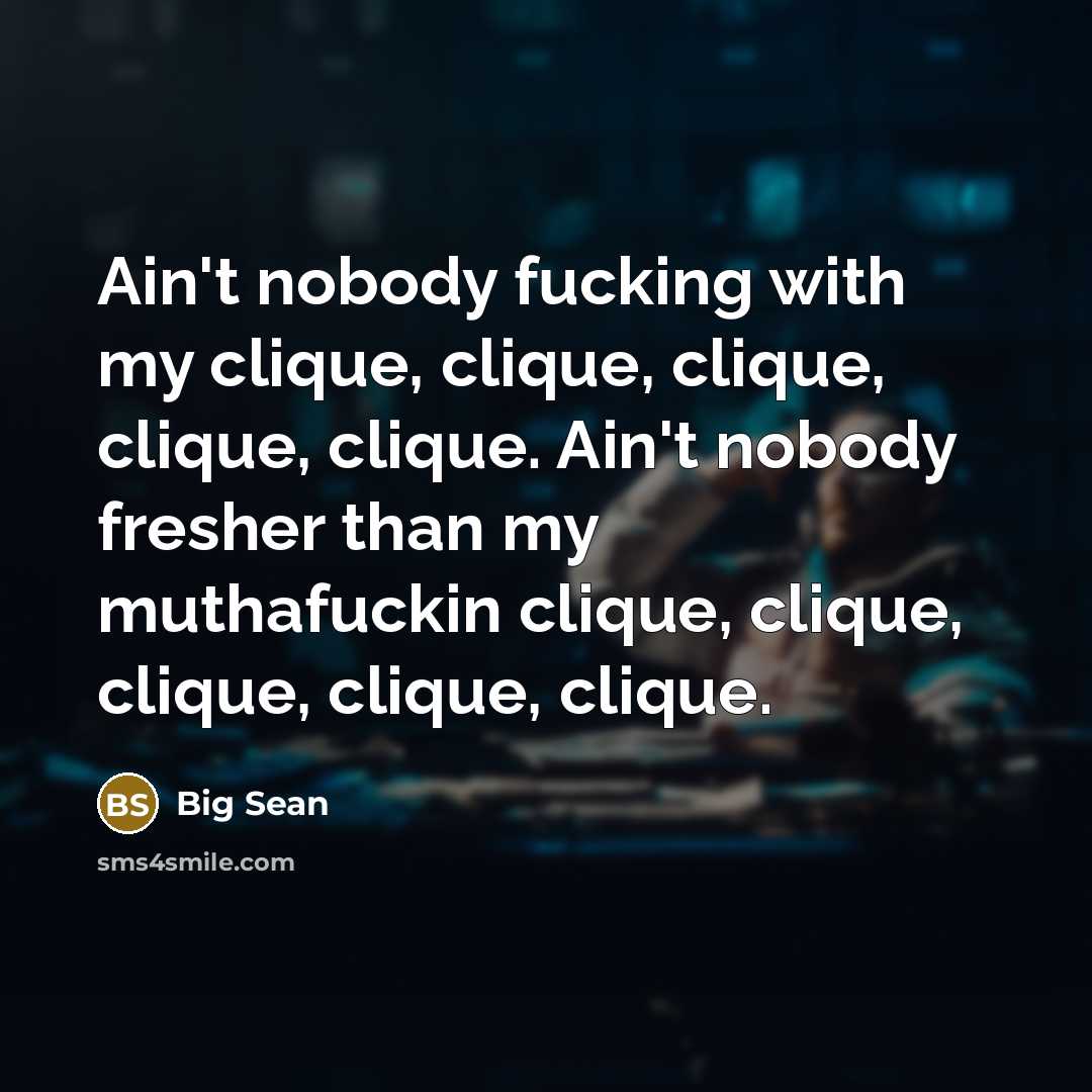 “Ain't nobody fucking with my clique, clique, clique, clique, clique.…” quote by Big Sean