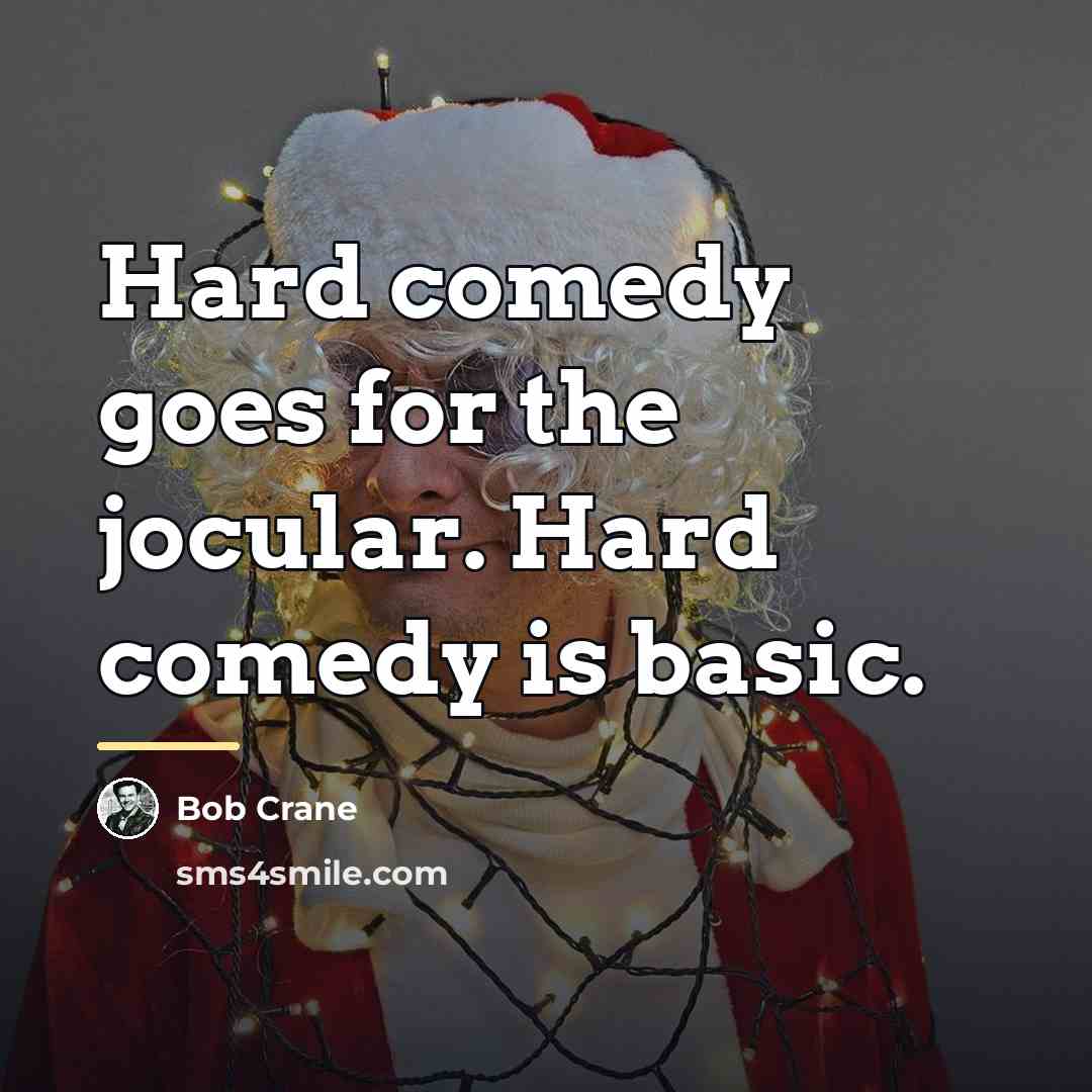 “Hard comedy goes for the jocular. Hard comedy is basic.…” quote by Bob Crane