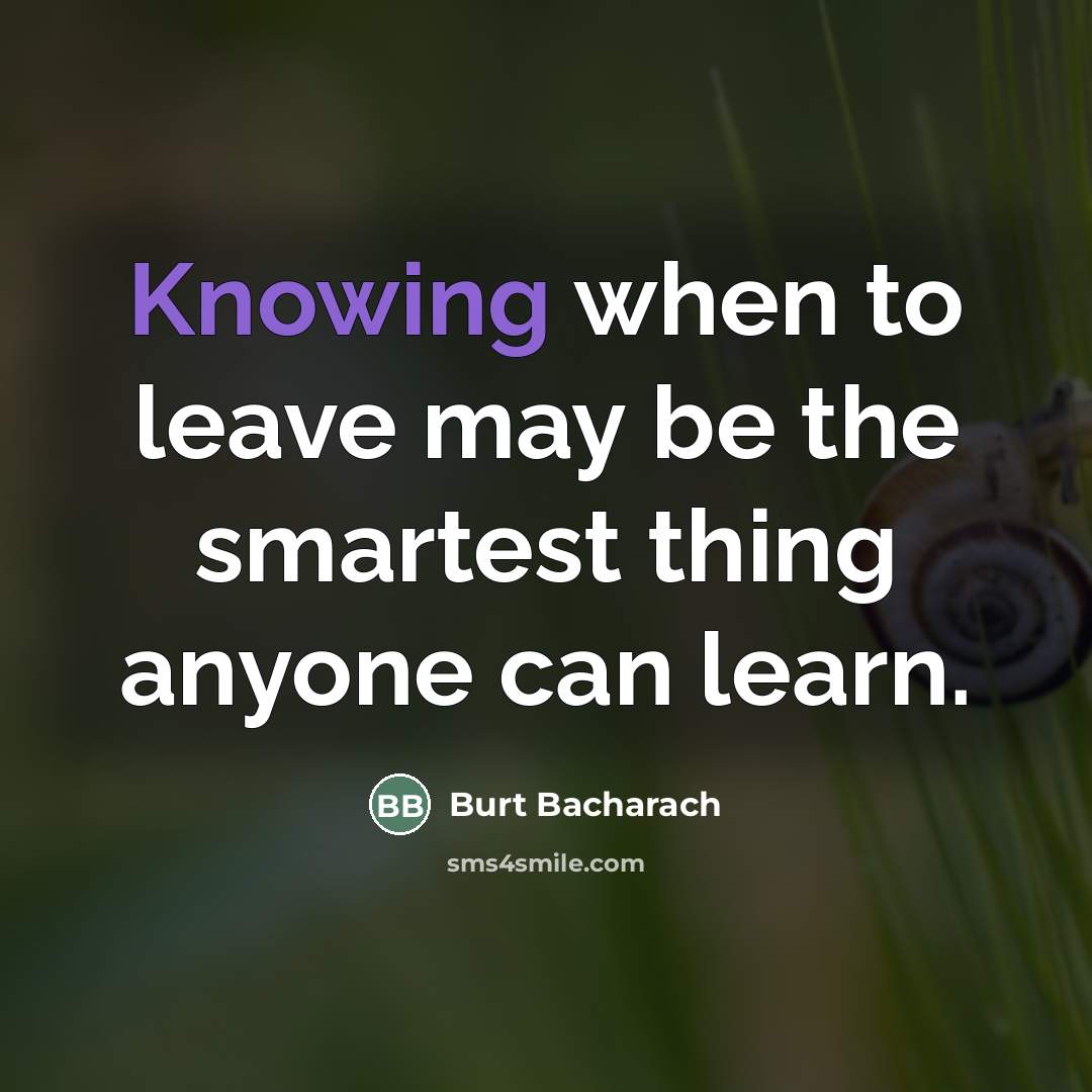“Knowing when to leave may be the smartest thing anyone…” quote by Burt Bacharach