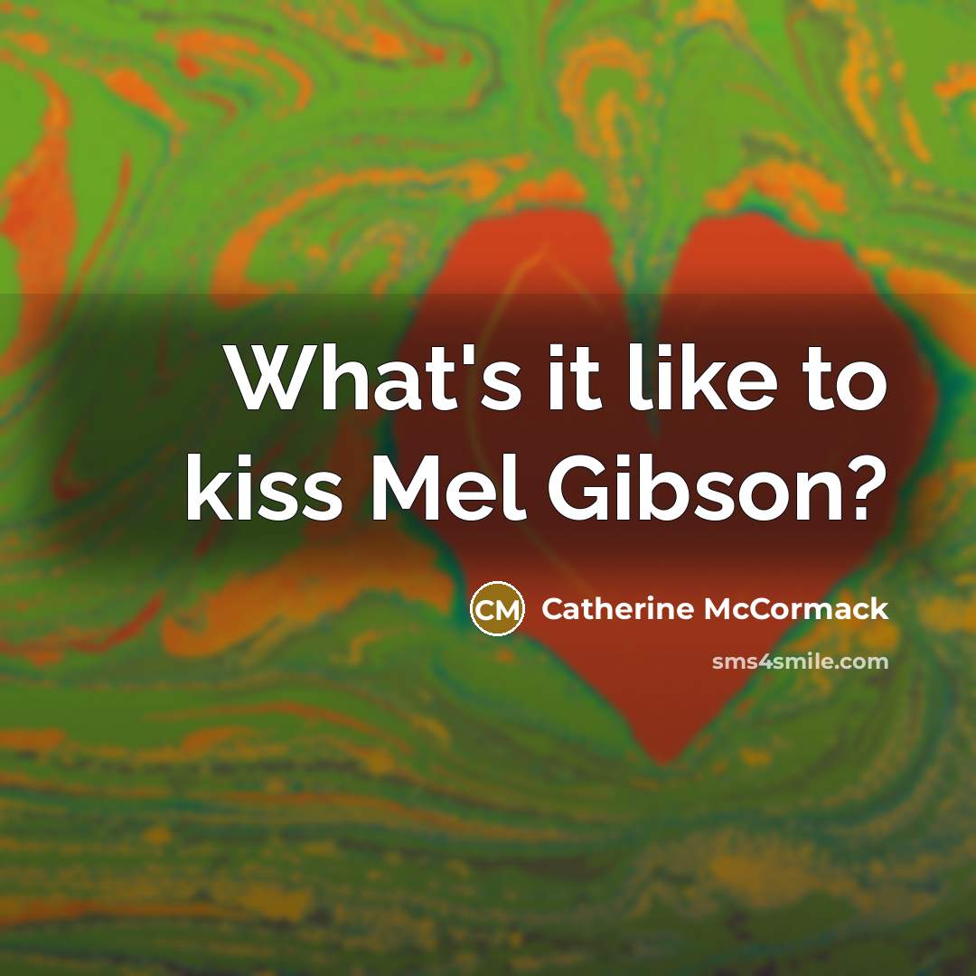 “What's it like to kiss Mel Gibson?…” quote by Catherine McCormack