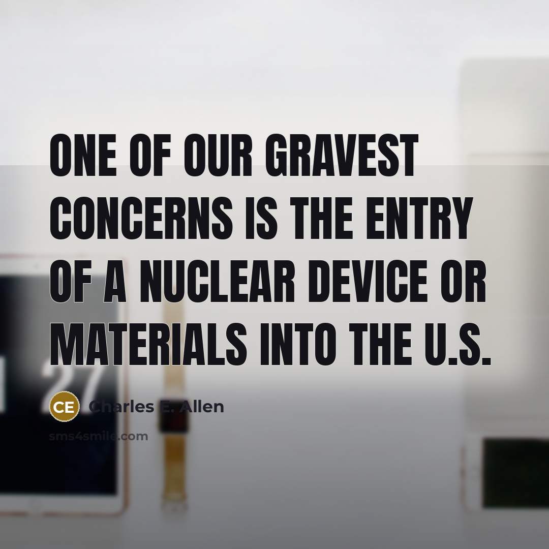 “One of our gravest concerns is the entry of a nuclear device or materials into the U.S.” quote by Charles E. Allen