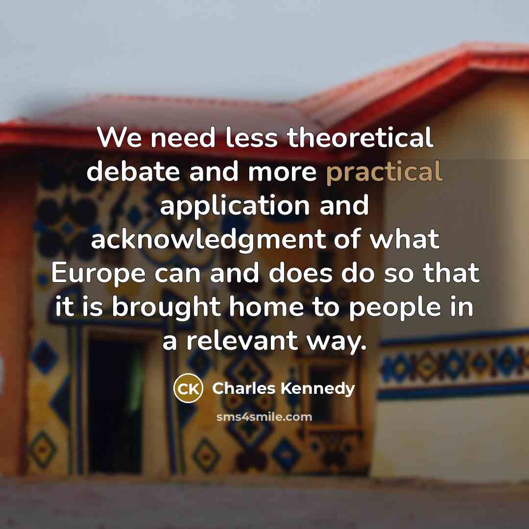 “We need less theoretical debate and more practical application and…” quote by Charles Kennedy