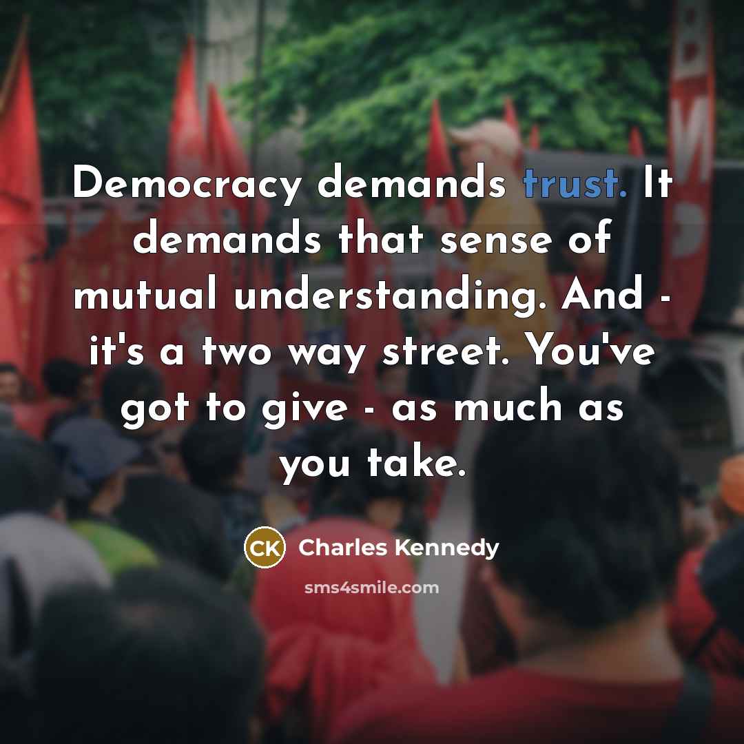 “Democracy demands trust. It demands that sense of mutual understanding.…” quote by Charles Kennedy