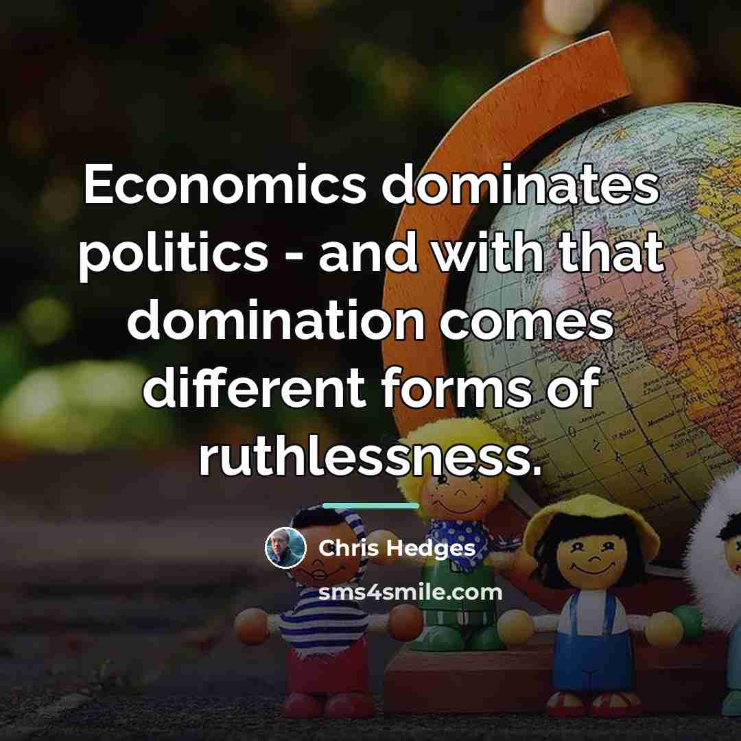 “Economics dominates politics - and with that domination comes different…” quote by Chris Hedges