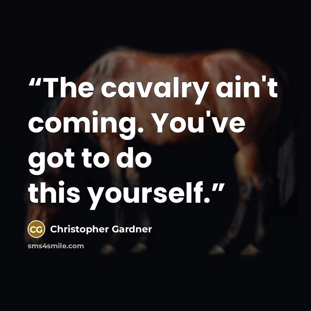 “The cavalry ain't coming. You've got to do this yourself.” quote by Christopher Gardner