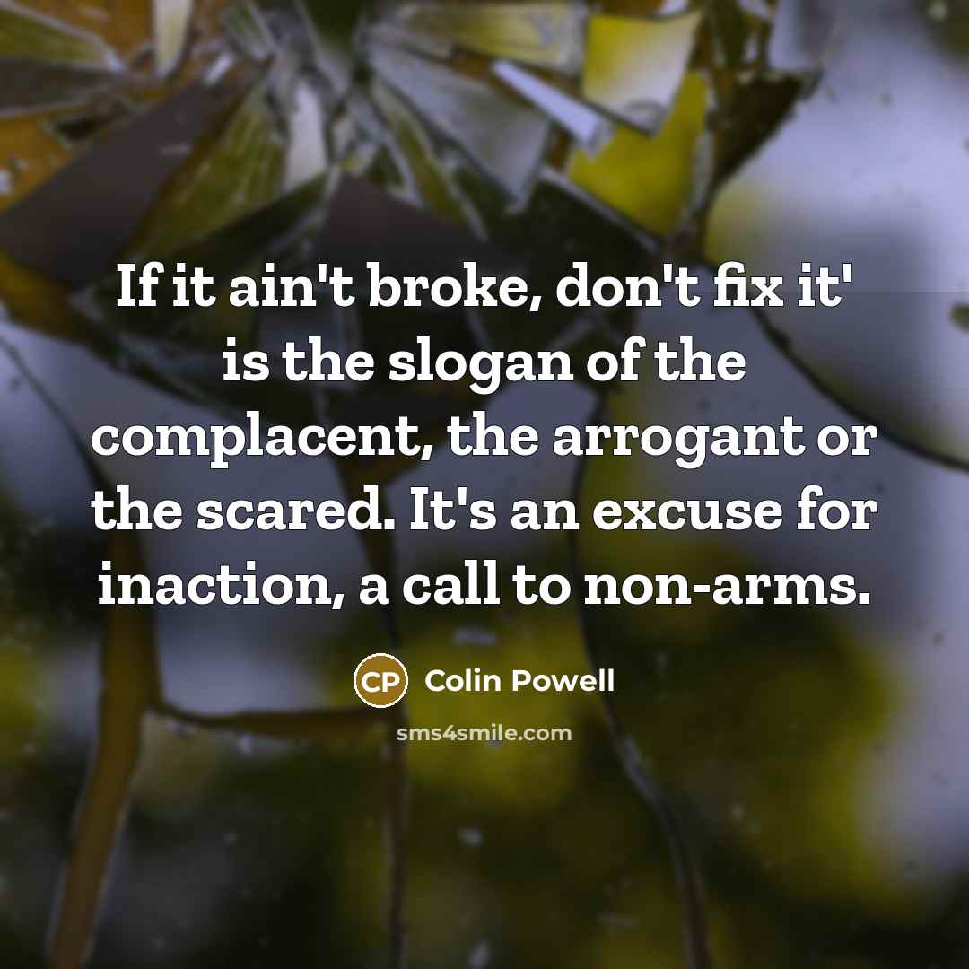 “If it ain't broke, don't fix it' is the slogan…” quote by Colin Powell