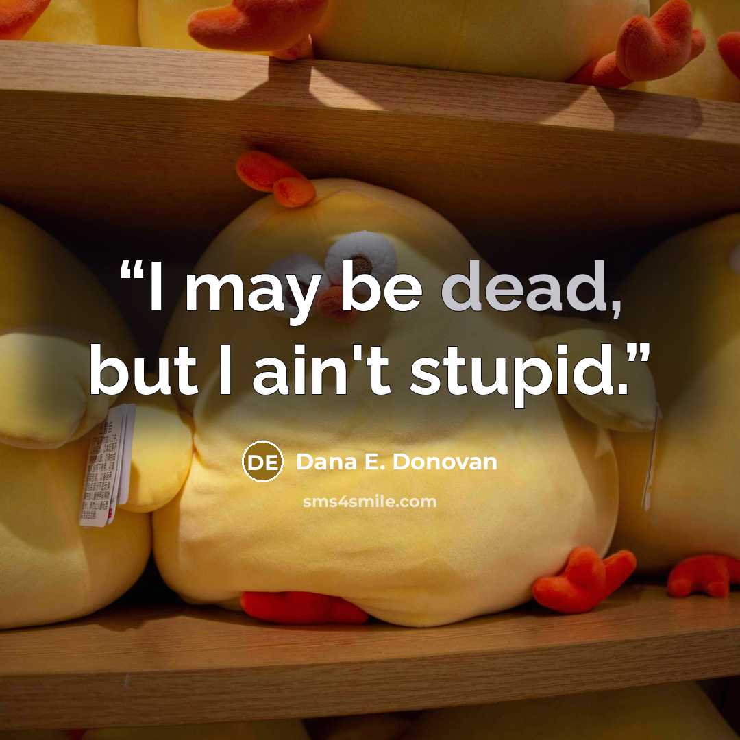 “I may be dead, but I ain't stupid.” quote by Dana E. Donovan
