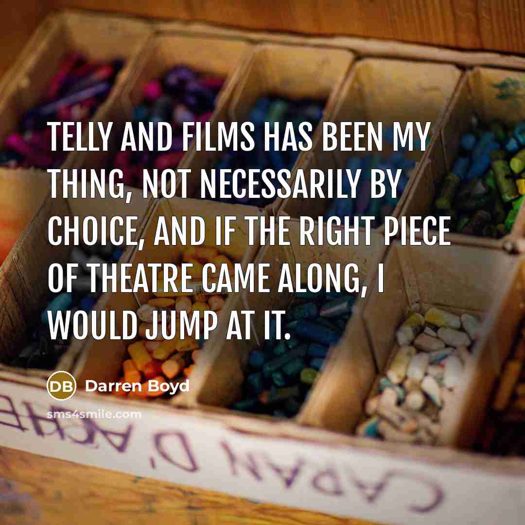 “Telly and films has been my thing, not necessarily by…” quote by Darren Boyd