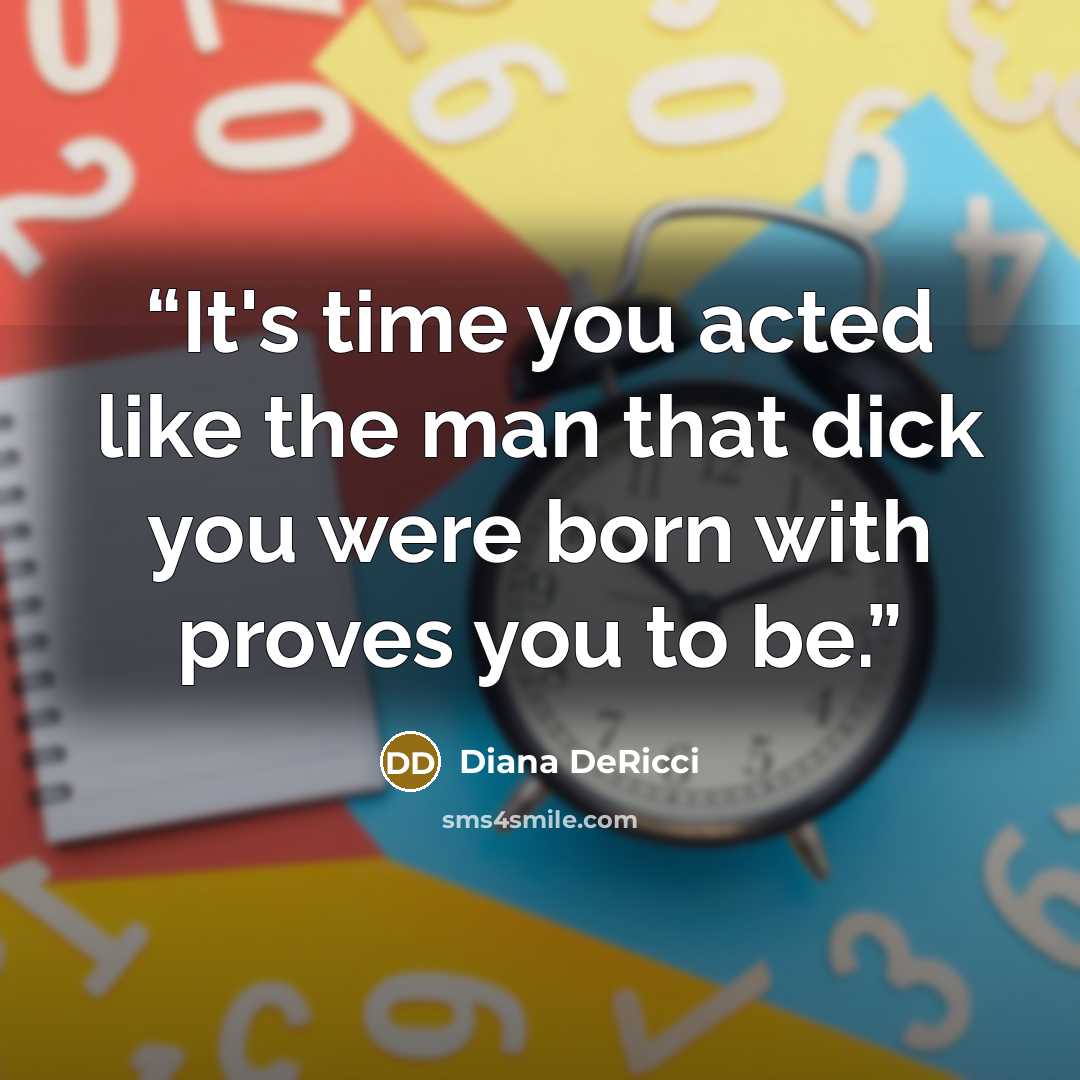 “It's time you acted like the man that dick you were born with proves you to be.” quote by Diana DeRicci