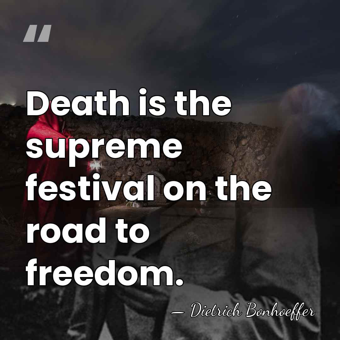 Death is the supreme festival on the road to freedom. - Dietrich Bonhoeffer