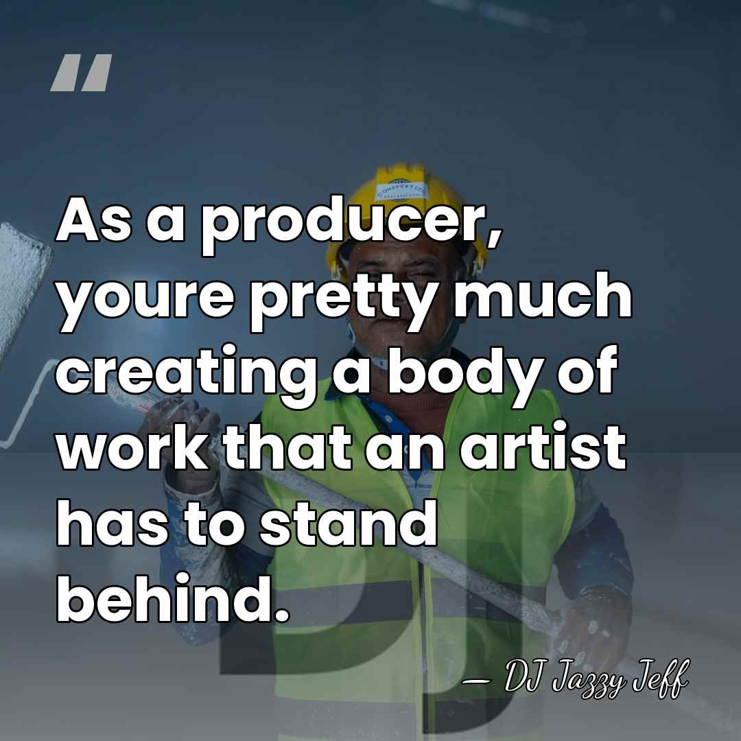 As a producer, youre pretty much creating a body of work that&hellip; - DJ Jazzy Jeff