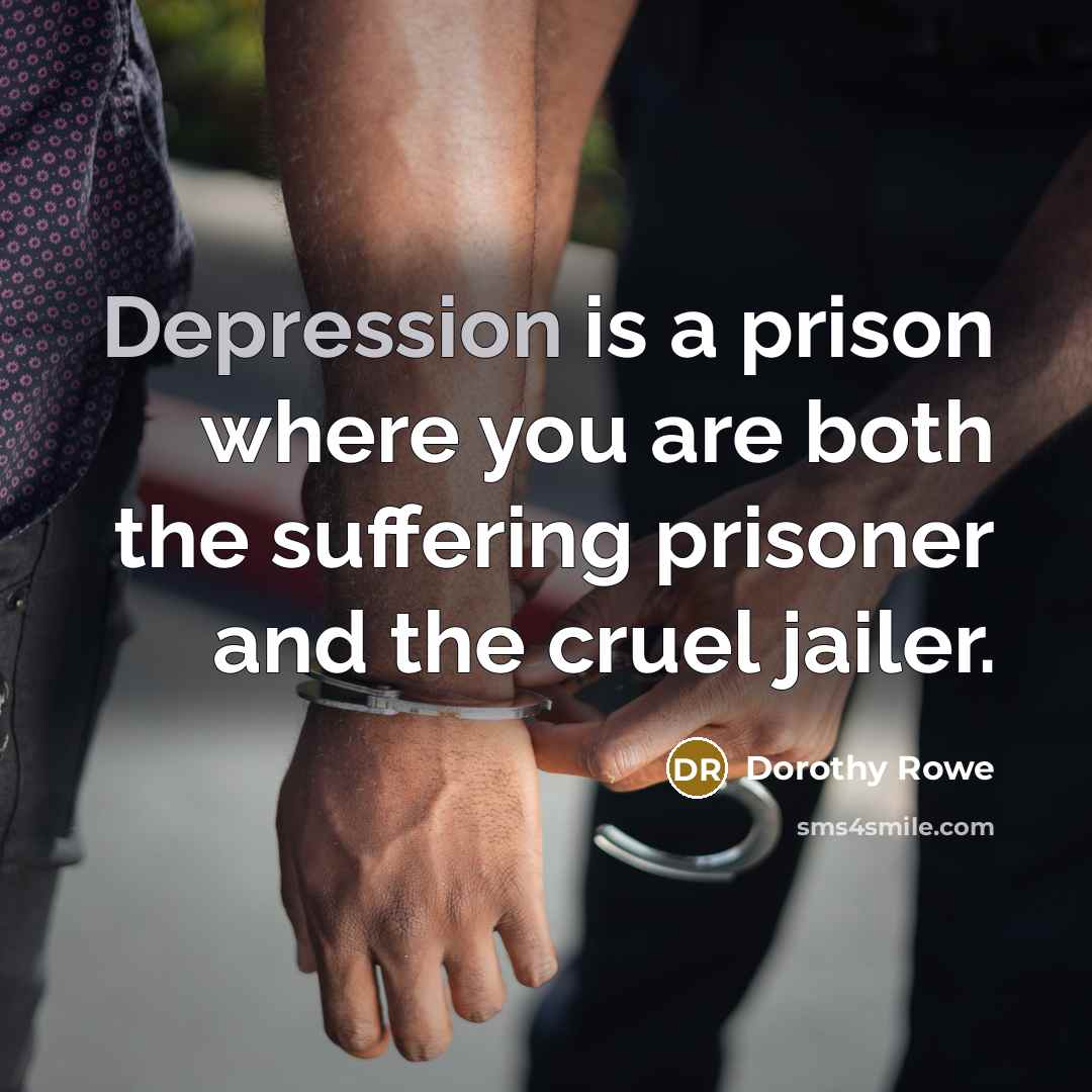 “Depression is a prison where you are both the suffering…” quote by Dorothy Rowe