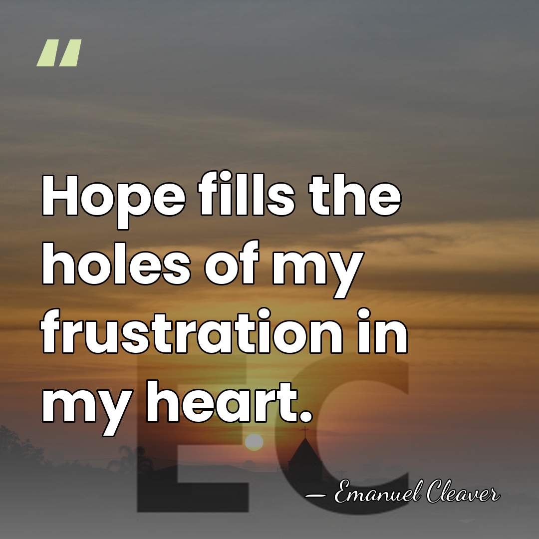 Hope fills the holes of my frustration in my heart. - Emanuel Cleaver