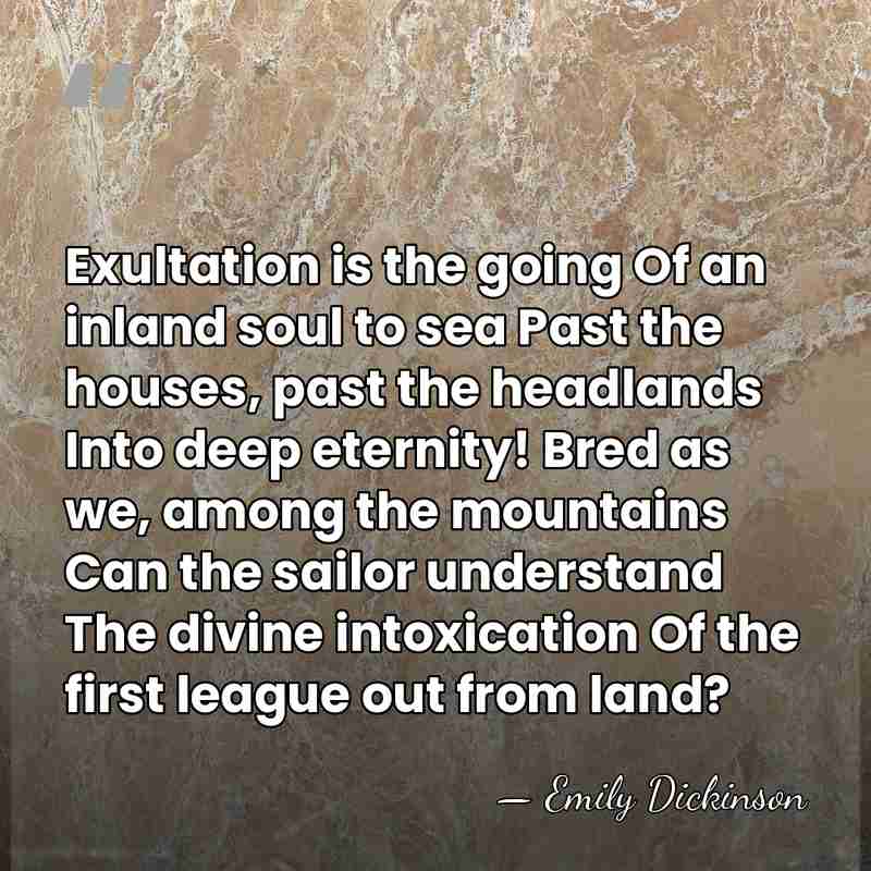 Exultation is the going Of an inland soul to sea Past the&hellip; - Emily Dickinson