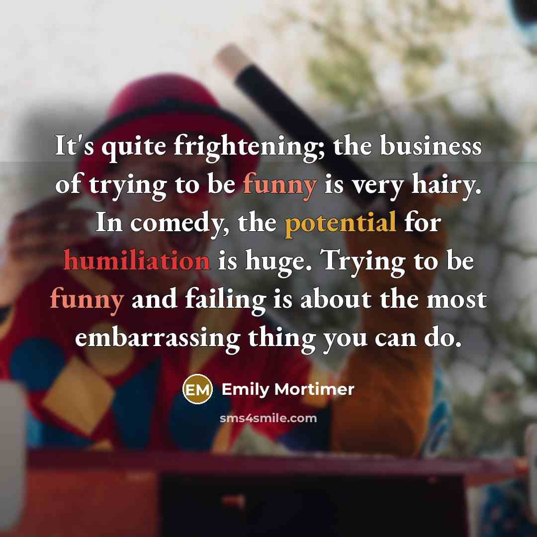 “It's quite frightening; the business of trying to be funny…” quote by Emily Mortimer
