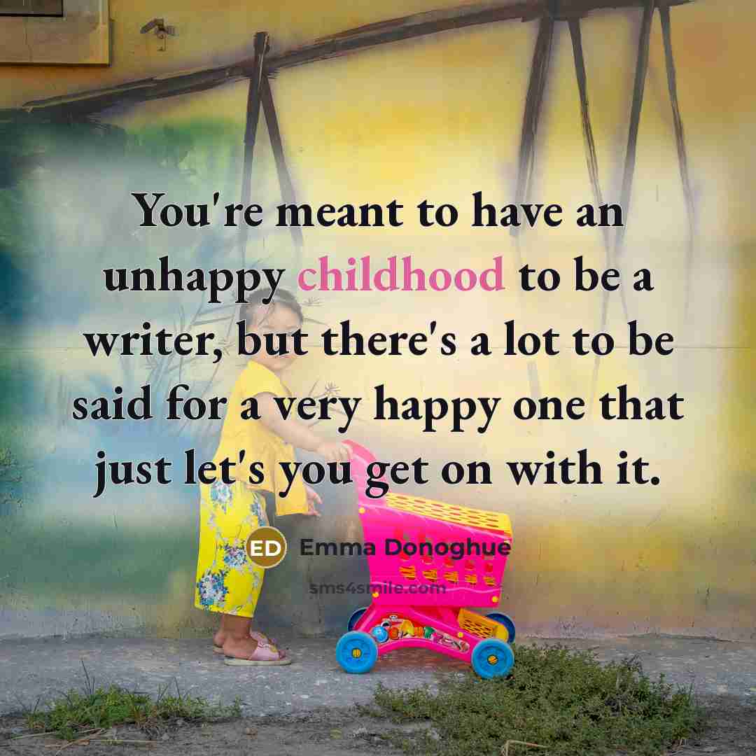 “You're meant to have an unhappy childhood to be a…” quote by Emma Donoghue