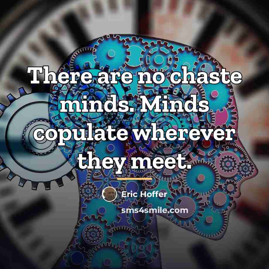 “There are no chaste minds. Minds copulate wherever they meet.…” quote by Eric Hoffer