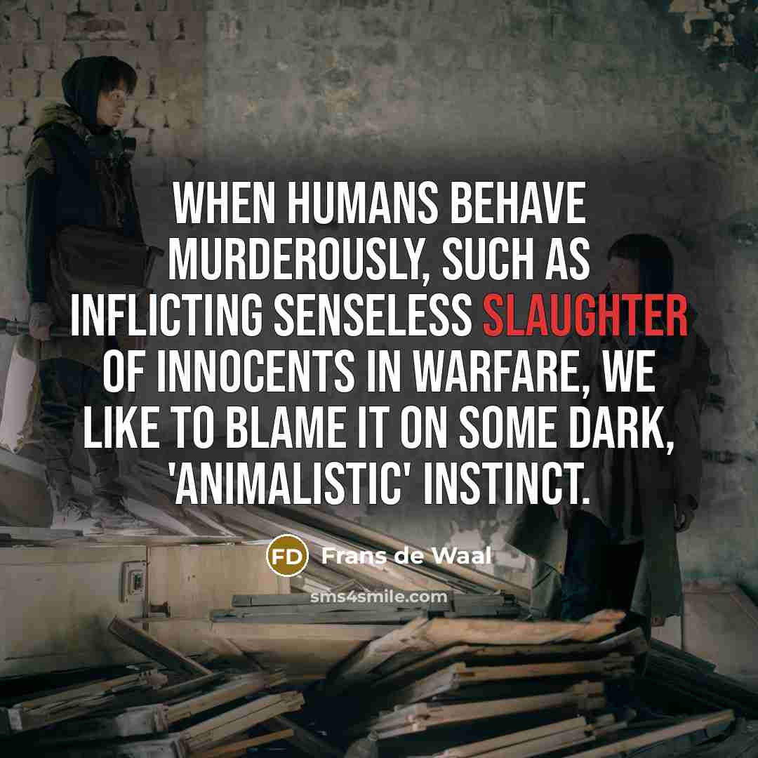 “When humans behave murderously, such as inflicting senseless slaughter of…” quote by Frans de Waal
