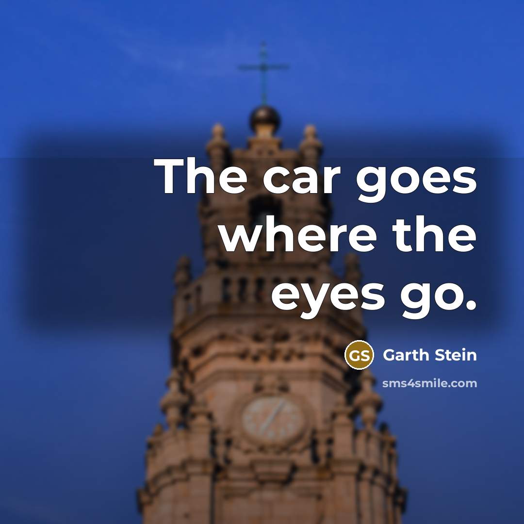 “The car goes where the eyes go.…” quote by Garth Stein