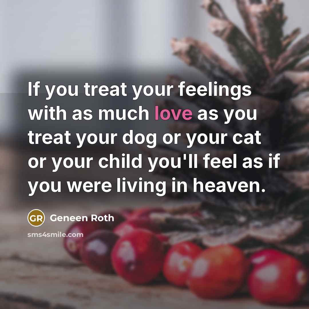 “If you treat your feelings with as much love as…” quote by Geneen Roth