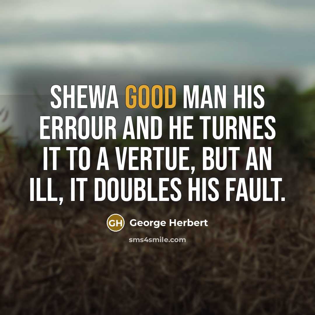 “Shewa good man his errour and he turnes it to a vertue, but an ill, it doubles his fault.” quote by George Herbert
