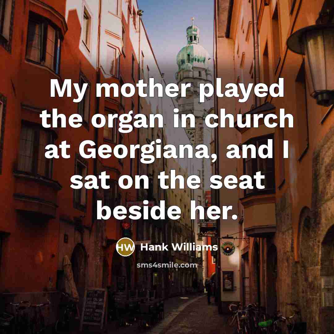 “My mother played the organ in church at Georgiana, and…” quote by Hank Williams