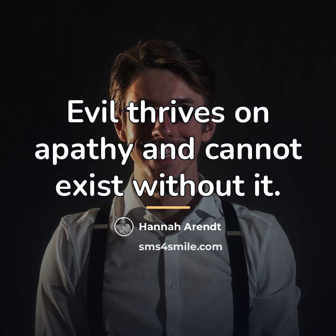 “Evil thrives on apathy and cannot exist without it.…” quote by Hannah Arendt