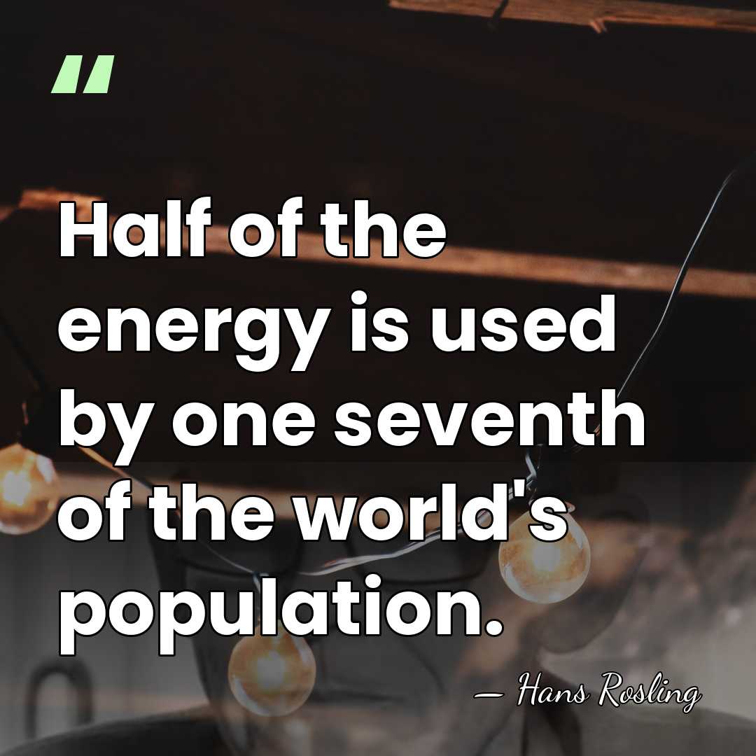 Half of the energy is used by one seventh of the world's&hellip; - Hans Rosling