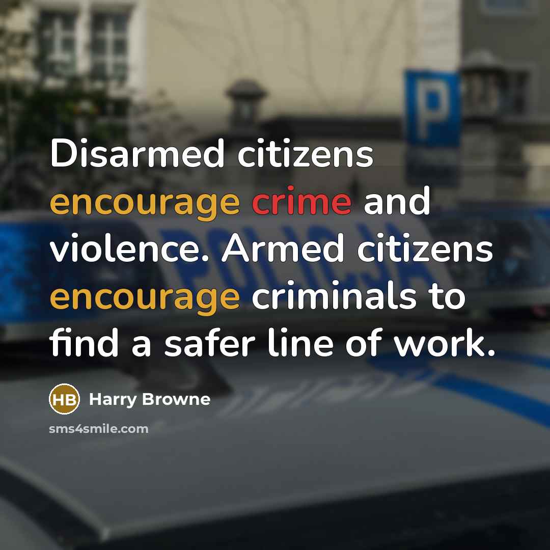 “Disarmed citizens encourage crime and violence. Armed citizens encourage criminals…” quote by Harry Browne
