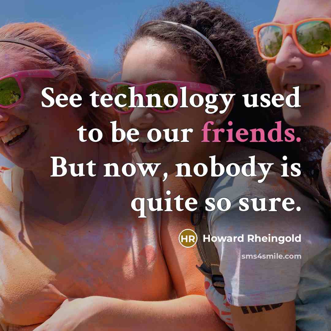 “See technology used to be our friends. But now, nobody is quite so sure.” quote by Howard Rheingold