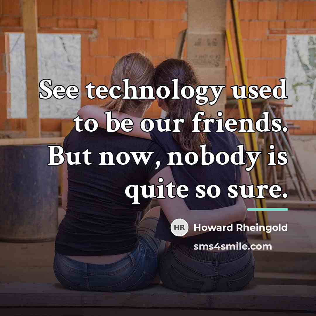 “See technology used to be our friends. But now, nobody…” quote by Howard Rheingold