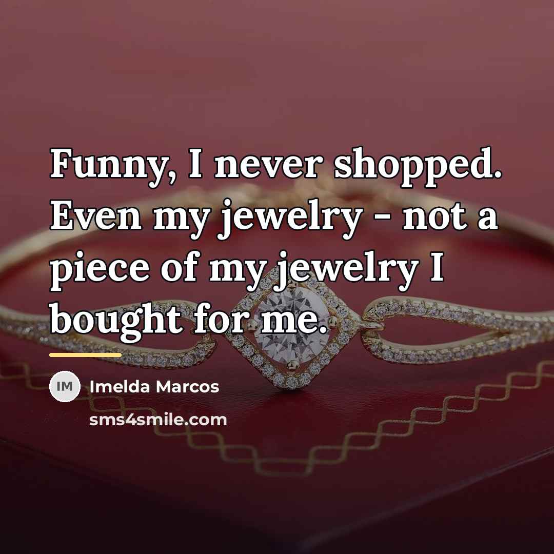 “Funny, I never shopped. Even my jewelry - not a…” quote by Imelda Marcos
