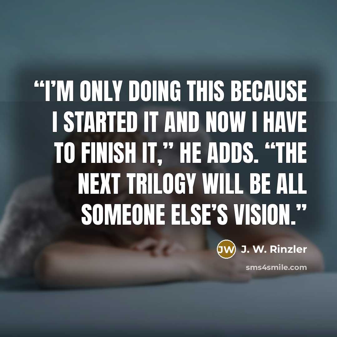 “I’m only doing this because I started it and now I have to finish it,” he adds. “The next trilogy will be all someone else’s vision.” quote by J. W. Rinzler