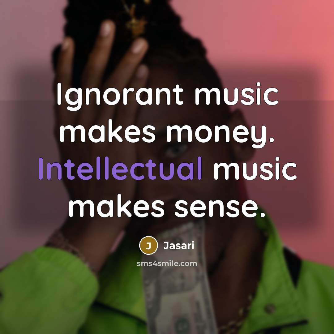 “Ignorant music makes money. Intellectual music makes sense.” quote by Jasari