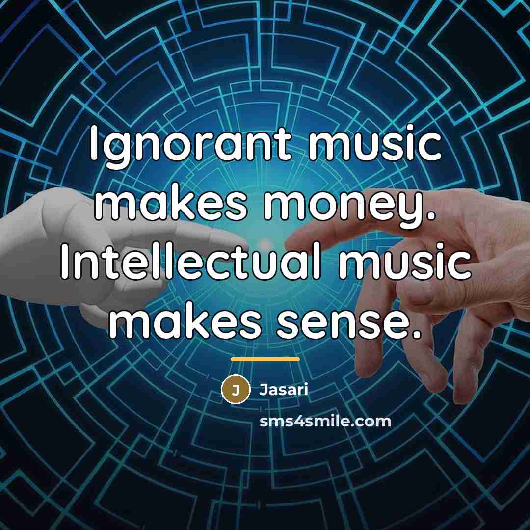 “Ignorant music makes money. Intellectual music makes sense.…” quote by Jasari