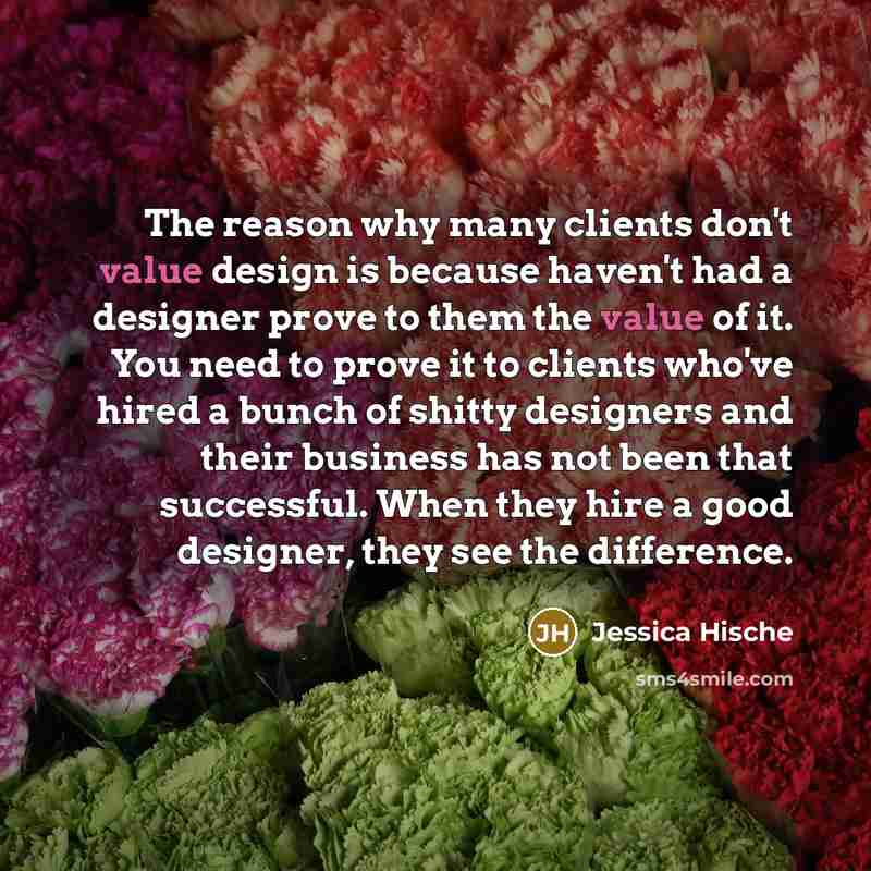 “The reason why many clients don't value design is because…” quote by Jessica Hische