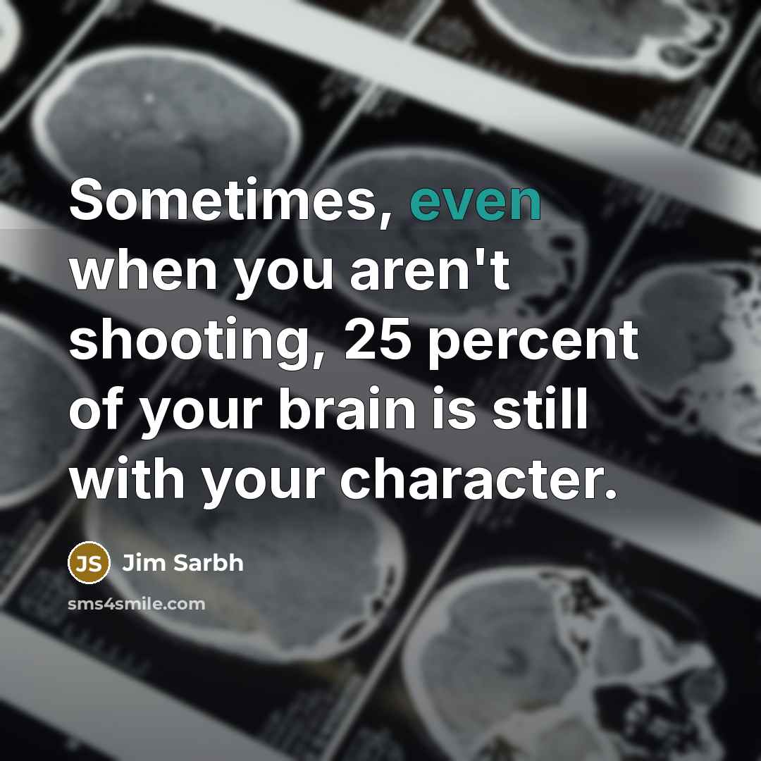 “Sometimes, even when you aren't shooting, 25 percent of your…” quote by Jim Sarbh