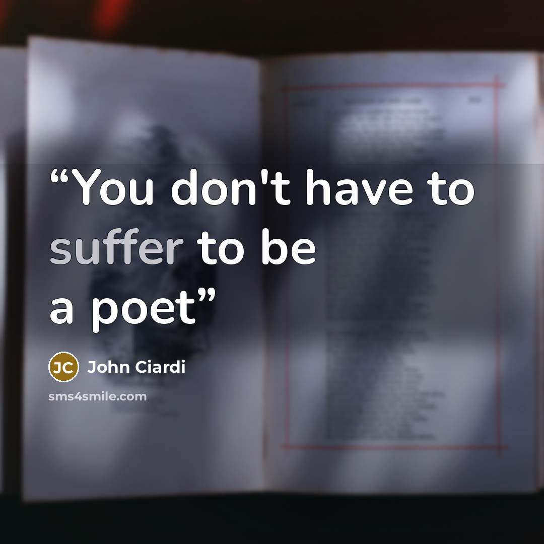 “You don't have to suffer to be a poet” quote by John Ciardi
