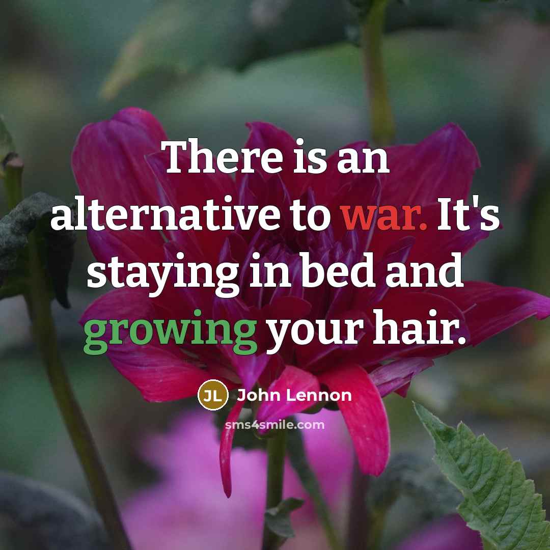 “There is an alternative to war. It's staying in bed and growing your hair.” quote by John Lennon