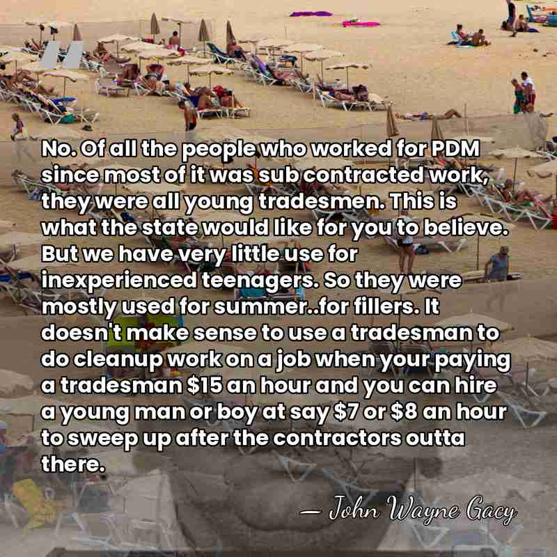 No. Of all the people who worked for PDM since most of&hellip; - John Wayne Gacy