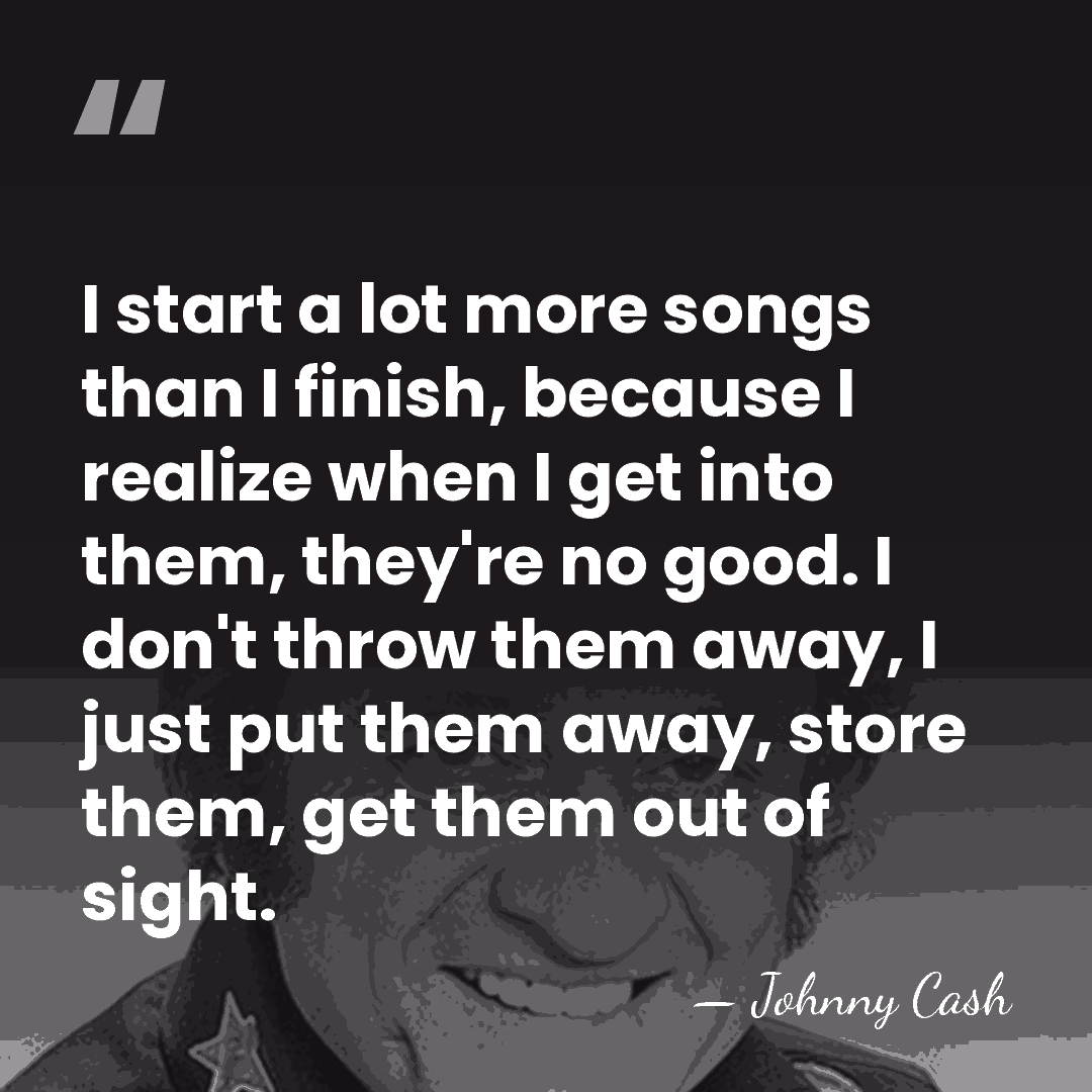 I start a lot more songs than I finish, because I realize&hellip; - Johnny Cash