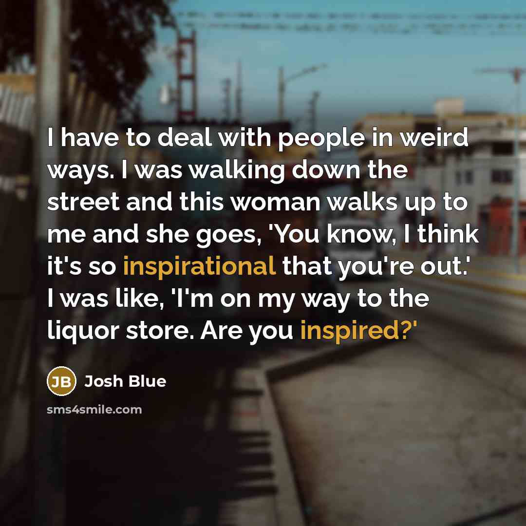“I have to deal with people in weird ways. I…” quote by Josh Blue