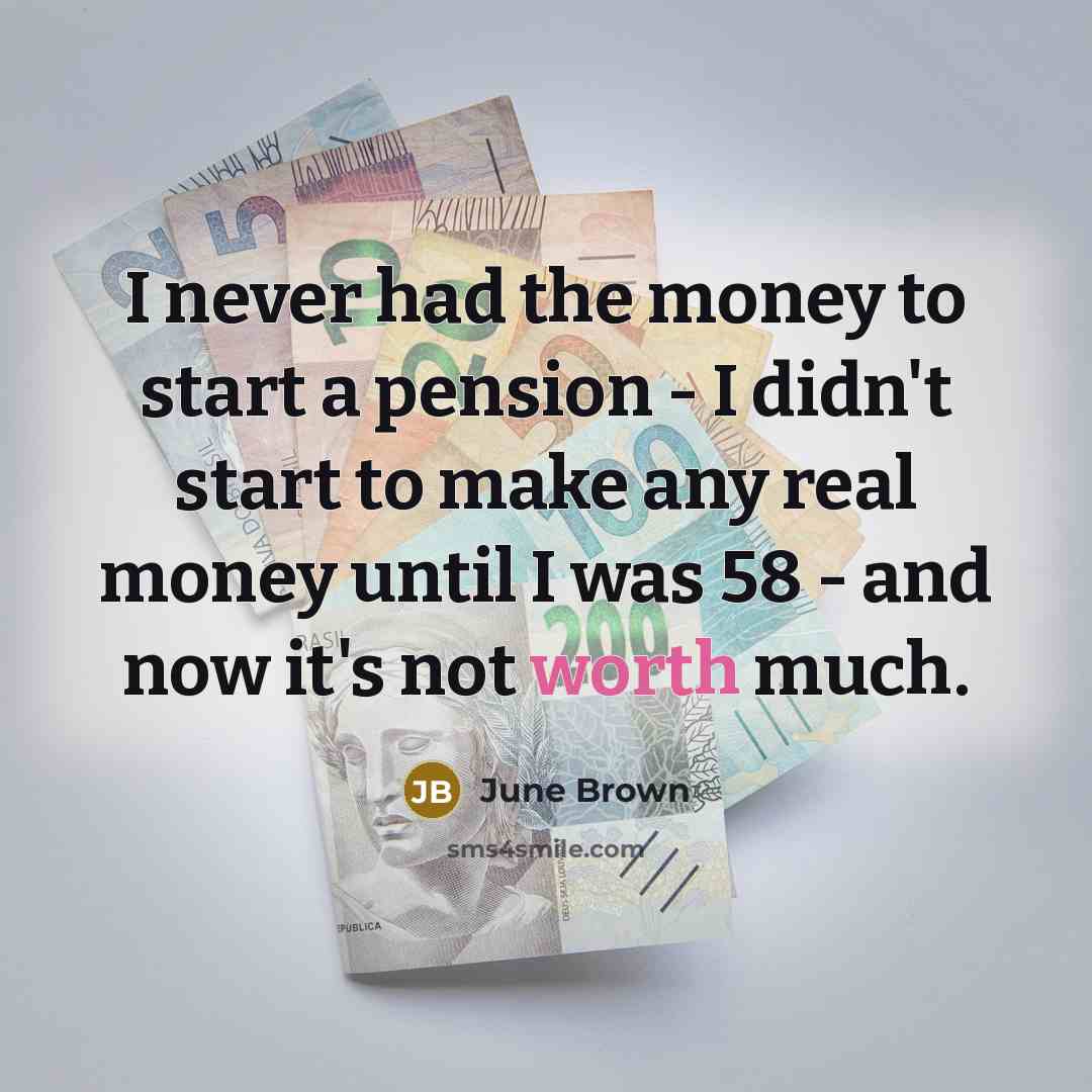 “I never had the money to start a pension -…” quote by June Brown