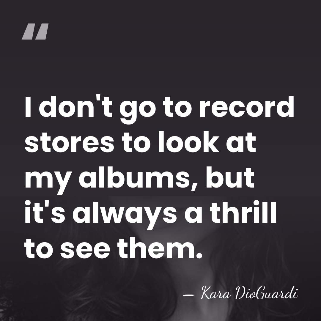 I don't go to record stores to look at my albums, but&hellip; - Kara DioGuardi