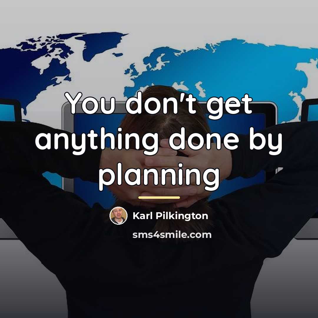 “You don't get anything done by planning…” quote by Karl Pilkington