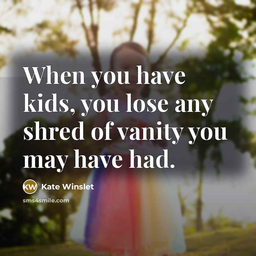“When you have kids, you lose any shred of vanity you may have had.” quote by Kate Winslet