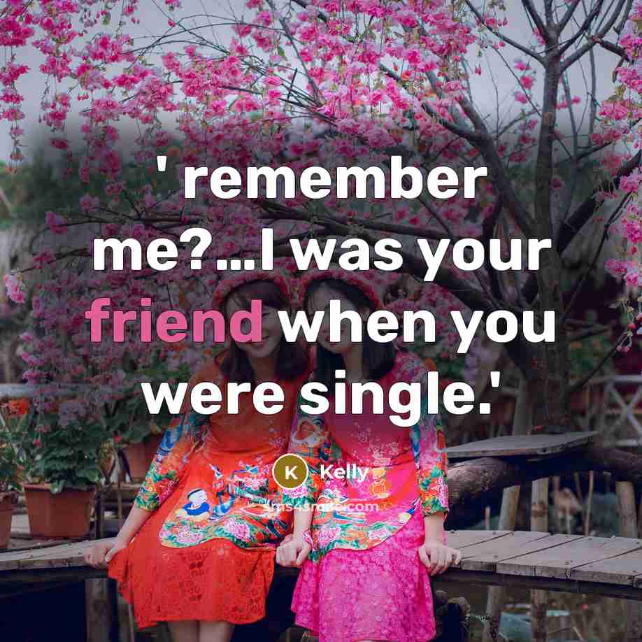“' remember me?....I was your friend when you were single.'…” quote by Kelly
